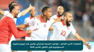 تصفيات كأس العالم.. مواعيد حاسمة لمباراتي تونس ضد ليبيريا وغينيا الاستوائية قبل التأهل لكأس 2026